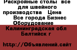 Раскройные столы, все для швейного производства › Цена ­ 4 900 - Все города Бизнес » Оборудование   . Калининградская обл.,Балтийск г.